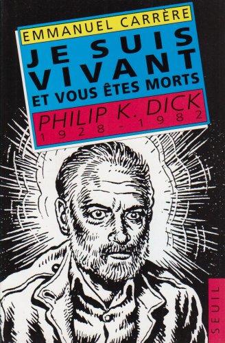 Je suis vivant et vous êtes morts : Philip K. Dick, 1928-1982