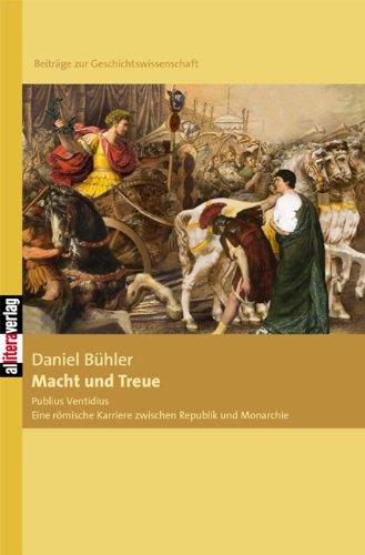 Macht und Treue: Publius Ventidius: Eine römische Karriere zwischen Republik und Monarchie