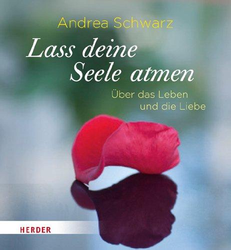 Lass deine Seele atmen: Über das Leben und die Liebe