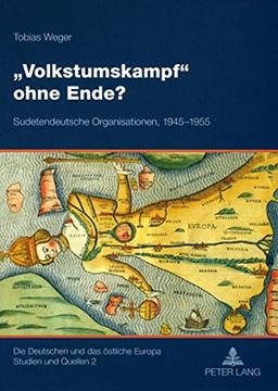 «Volkstumskampf» ohne Ende?: Sudetendeutsche Organisationen, 1945-1955 (Die Deutschen und das östliche Europa. Studien und Quellen)