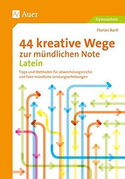 44 kreative Wege zur mündlichen Note Latein: Tipps und Methoden für abwechslungsreiche und faire mündliche Leistungserhebungen (5. bis 13. Klasse)