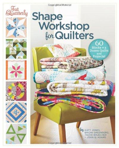 Fat Quarterly Shape Workshop for Quilters: 60 Blocks + a Dozen Quilts and Projects!