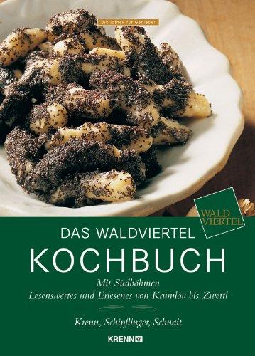 Das Waldviertel Kochbuch: Mit Südböhmen & Südmähren Lesenswertes und Erlesenes von Krumlov bis Zwettl