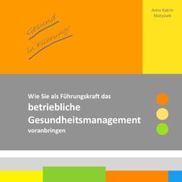 Gesund in Führung!: Wie Sie als Führungskraft das betriebliche Gesundheitsmanagement voranbringen