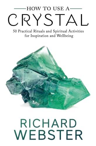 How to Use a Crystal: 50 Practical Rituals and Spiritual Activities for Inspiration and Wellbeing