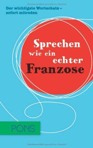 Sprechen wie ein echter Franzose: Der wichtigste Wortschatz zum sofort mitreden Französisch