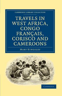 Travels in West Africa, Congo Francais, Corisco and Cameroons (Cambridge Library Collection - African Studies)