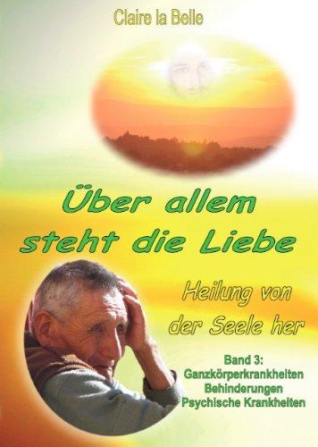 Heilung von der Seele her, Band 3, Über allem steht die Liebe: Ganzkörperkrankheiten, Behinderungen, Psychische Krankheiten