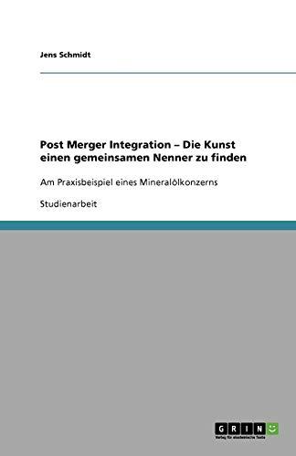 Post Merger Integration ¿ Die Kunst einen gemeinsamen Nenner zu finden: Am Praxisbeispiel eines Mineralölkonzerns