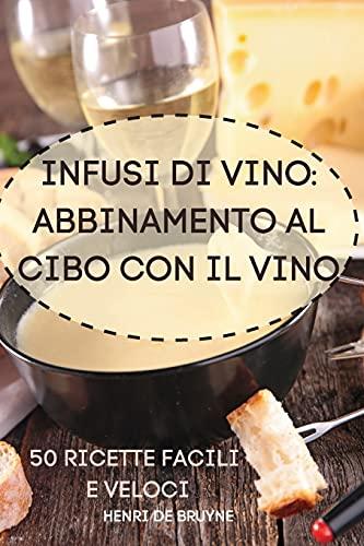 Infusi Di Vino: Abbinamento Al Cibo Con Il Vino 50 Ricette Facili E Veloci