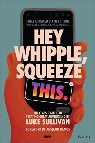 Hey Whipple, Squeeze This: The Classic Guide to Creating Great Advertising