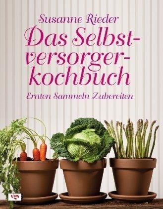 Das Selbstversorgerkochbuch: Ernten, Sammeln, Zubereiten