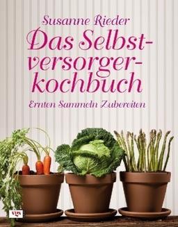 Das Selbstversorgerkochbuch: Ernten, Sammeln, Zubereiten