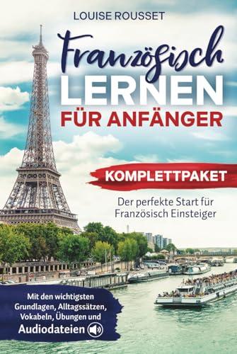 Französisch lernen für Anfänger - Komplettpaket: Der perfekte Start für Französisch Einsteiger mit den wichtigsten Grundlagen, Alltagssätzen, Vokabeln, Übungen und Audiodateien