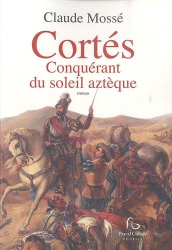 Cortés : conquérant du soleil aztèque