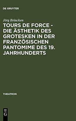 Tours de force - Die Ästhetik des Grotesken in der französischen Pantomime des 19. Jahrhunderts (Theatron, 51, Band 51)