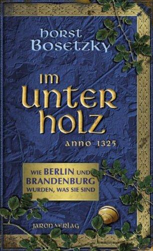 Im Unterholz: Wie Berlin und Brandenburg wurden, was sie sind: Unglaubliche Geschichten aus dem Mittelalter Anno 1325