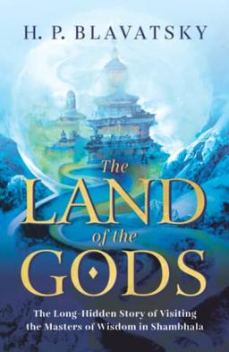 The Land of the Gods: The Long-Hidden Story of Visiting the Masters of Wisdom in Shambhala