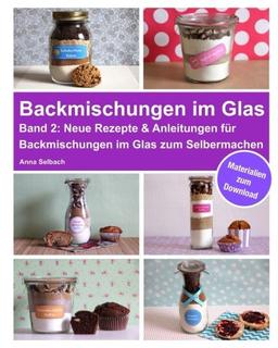 Backmischungen im Glas - Band 2: Neue Rezepte & Anleitungen für Backmischungen im Glas zum Selbermachen - inkl. Materialien zum Download