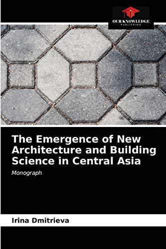 The Emergence of New Architecture and Building Science in Central Asia: Monograph