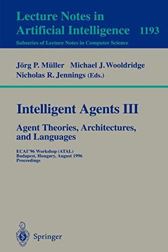 Intelligent Agents III. Agent Theories, Architectures, and Languages: ECAI'96 Workshop (ATAL), Budapest, Hungary, August 12-13, 1996, Proceedings (Lecture Notes in Computer Science, 1193, Band 1193)