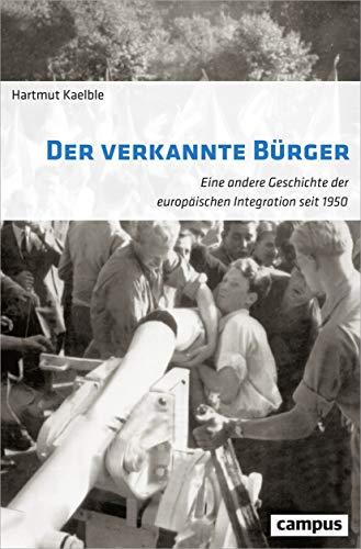 Der verkannte Bürger: Eine andere Geschichte der europäischen Integration seit 1950