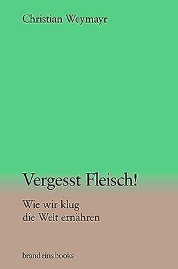 Vergesst Fleisch!: Wie wir klug die Welt ernähren | brand eins books