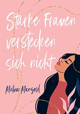 Starke Frauen verstecken sich nicht: wie du niemandem mehr gefallen musst, außer dir selbst. Ein Buch voller Selbstliebe für dich