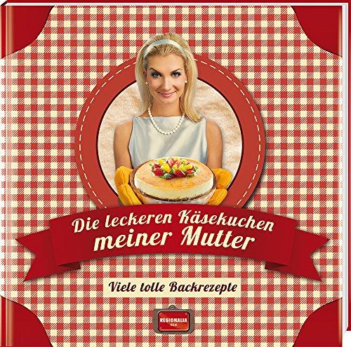 Die leckeren Käsekuchen meiner Mutter: Viele tolle Backrezepte