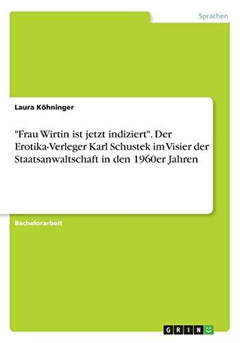 "Frau Wirtin ist jetzt indiziert". Der Erotika-Verleger Karl Schustek im Visier der Staatsanwaltschaft in den 1960er Jahren