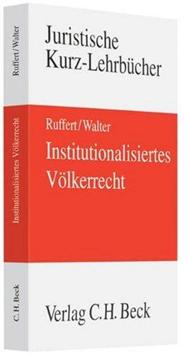 Institutionalisiertes Völkerrecht: Das Recht der Internationalen Organisationen und seine wichtigsten Anwendungsfelder