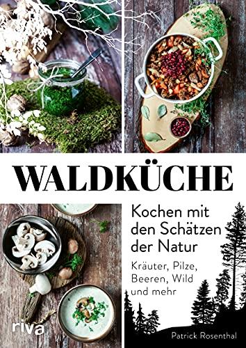 Waldküche: Kochen mit den Schätzen der Natur: Kräuter, Pilze, Beeren, Wild und mehr. 70 Rezepte mit heimischen Zutaten