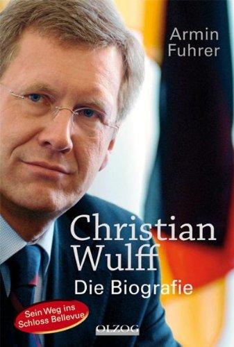 Christian Wulff: Die Biografie. Sein Weg ins Schloss Bellevue