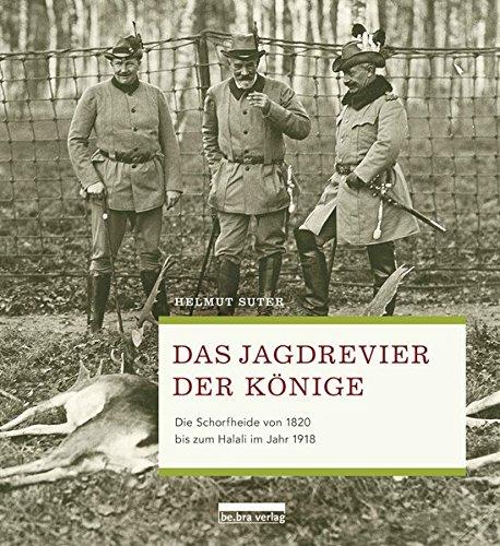 Das Jagdrevier der Könige. Die Schorfheide von 1820 bis zum Halali im Jahr 1918