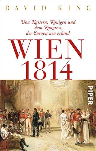 Wien 1814: Von Kaisern, Königen und dem Kongress, der Europa neu erfand