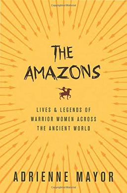 Amazons: Lives and Legends of Warrior Women across the Ancient World