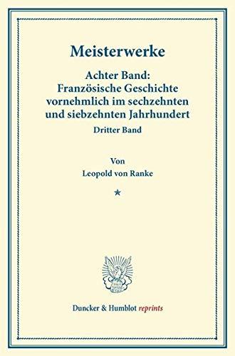 Meisterwerke.: Achter Band: Französische Geschichte vornehmlich im sechzehnten und siebzehnten Jahrhundert. Dritter Band. (Duncker & Humblot reprints)