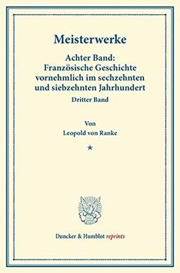 Meisterwerke.: Achter Band: Französische Geschichte vornehmlich im sechzehnten und siebzehnten Jahrhundert. Dritter Band. (Duncker & Humblot reprints)