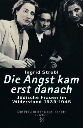 Die Angst kam erst danach: Jüdische Frauen im Widerstand 1939-1945: Jüdische Frauen im Widerstand in Europa 1939-1945