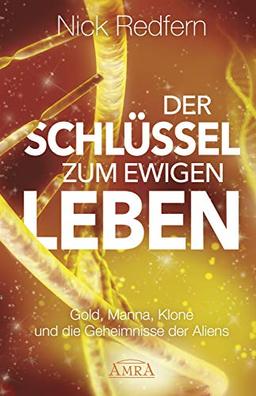 Der Schlüssel zum ewigen Leben: Gold, Manna, Klone und die Geheimnisse der Aliens