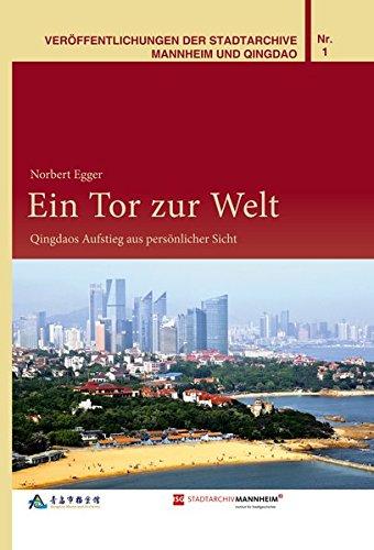 Ein Tor zur Welt: Qingdaos Aufstieg aus persönlicher Sicht (Veröffentlichungen der Stadtarchive Mannheim und Qingdao)