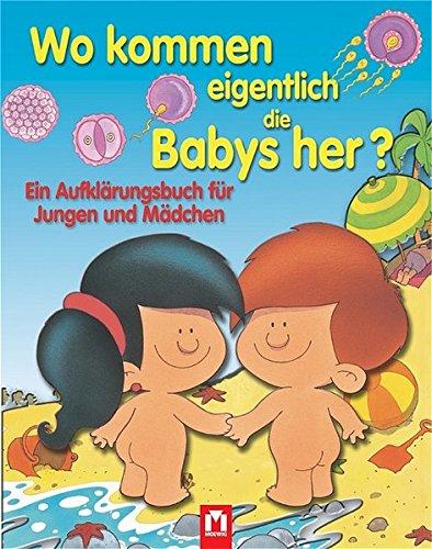 Wo kommen eigentlich die Babys her?: Ein Aufklärungsbuch für Jungen und Mädchen