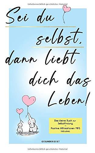 Sei du selbst, dann liebt dich das Leben!: Das kleine Buch zur Selbstfindung.