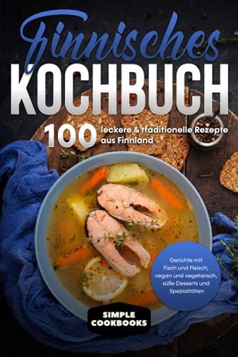 Finnisches Kochbuch: 100 leckere & traditionelle Rezepte aus Finnland - Gerichte mit Fisch und Fleisch, vegan und vegetarisch, süße Desserts und Spezialitäten