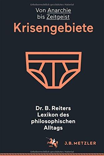 Dr. B. Reiters Lexikon des philosophischen Alltags: Krisengebiete: Von Anarchie bis Zeitgeist