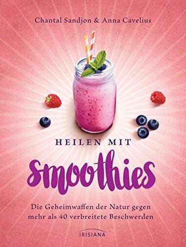 Heilen mit Smoothies: Die Geheimwaffen der Natur gegen mehr als 40 verbreitete Beschwerden