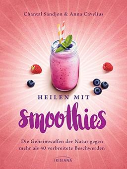 Heilen mit Smoothies: Die Geheimwaffen der Natur gegen mehr als 40 verbreitete Beschwerden