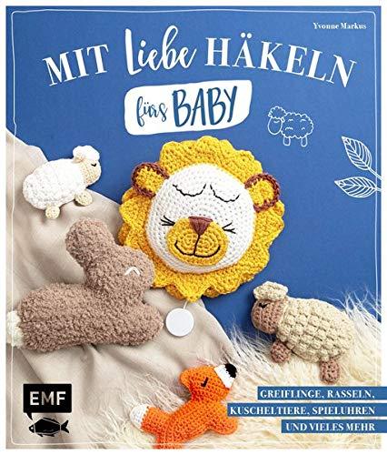 Mit Liebe häkeln fürs Baby: Kuscheltiere, Rasseln, Greiflinge, Spieluhren und vieles mehr