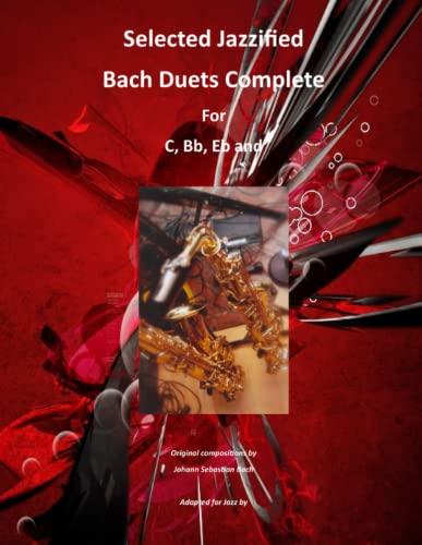 Selected Jazzified Bach Duets Complete for C, Bb, Eb, Alto Sax and Tenor Sax Instruments