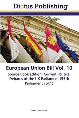 European Union Bill Vol. 10: Source Book Edition: Current Political Debates of the UK Parliament (55th Parliament vol.1)